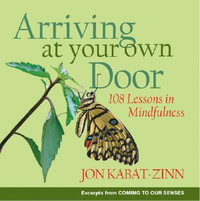 Arriving at Your Own Door : 108 Lessons in Mindfulness - Jon Kabat-Zinn