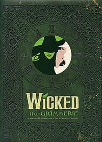 Wicked : The Grimmerie, a Behind-the-Scenes Look at the Hit Broadway Musical - David Cote