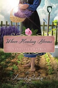 Where Healing Blooms : An Amish Garden Novella - Vannetta Chapman