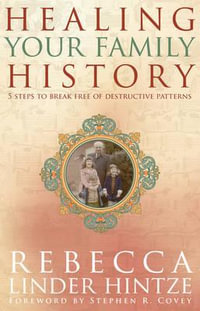 Healing Your Family History : 5 Steps to Break Free of Destructive Patterns - Rebecca Linder Hintze