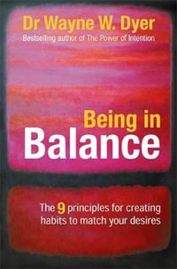 Being in Balance : 9 Principles for Creating Habits to Match Your Desires - Wayne Dyer