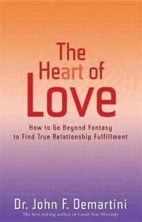 The Heart of Love : How to Go Beyond Fantasy to Find True Relationship Fulfillment - Dr John F. Demartini