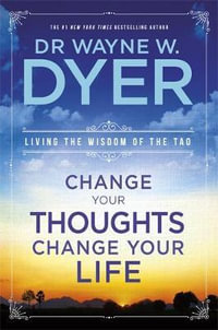 Change Your Thoughts, Change Your Life : Living The Wisdom Of The Tao - Dr Wayne W. Dyer