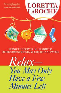 Relax--You May Only Have a Few Minutes Left : Using the Power of Humor to Overcome Stress in Your Life and Work - Loretta LaRoche