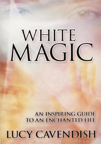 White Magic : An Inspiring Guide to an Enchanted Life - Lucy Cavendish