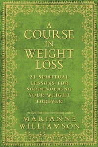 A Course in Weight Loss : 21 Spiritual Lessons for Surrendering Your Weight Forever - Marianne Williamson