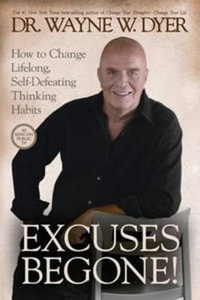 Excuses begone! How to Change Lifelong, Self-Defeating Thinking Habits : How to Change Lifelong, Self-Defeating Thinking Habits - Wayne W. Dyer