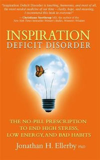 Inspiration Deficit Disorder : The No-Pill Prescription to End High Stress, Low Energy and Bad Habits - Jonathan H. Ellerby PhD