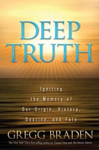 Deep Truth : Igniting the Memory of Our Origin, History, Destiny, and Fate - Gregg Braden