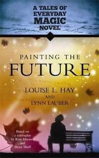 Painting the Future : a Tales of Everyday Magic Novel - Louise L. Hay