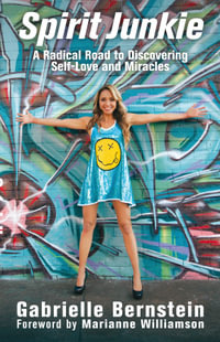 Spirit Junkie : A Radical Road to Discovering Self-Love and Miracles - Gabrielle Bernstein