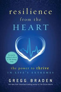 Resilience from the Heart : The Power to Survive in Life's Extremes - Gregg Braden