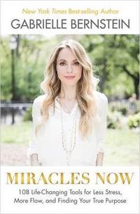 Miracles Now : 108 Life-Changing Tools for Less Stress, More Flow, and Finding Your True Purpose - Gabrielle Bernstein