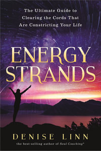 Energy Strands : The Ultimate Guide To Clearing The Energy Cords That Are Constricting Your Life - Denise Linn