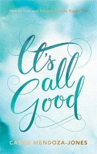 It's All Good : How to Trust and Surrender to the Bigger Plan - Cassie Mendoza-Jones