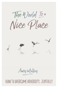 The World Is A Nice Place : How To Overcome Adversity, Joyfully. - Amy Molloy