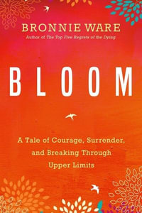 Bloom : A Tale of Courage, Surrender, and Breaking Through Upper Limits - Bronnie Ware