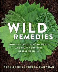 Wild Remedies : How to Forage Healing Foods and Craft Your Own Herbal Medicine - Rosalee de la Foret