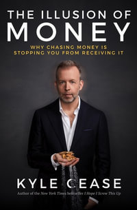 The Illusion of Money : Why Chasing Money Is Stopping You From Receiving It - Kyle Cease