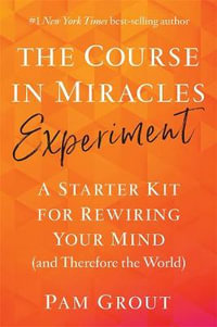 The Course in Miracles Experiment : A Starter Kit for Rewiring Your Mind (and Therefore the World) - Pam Grout