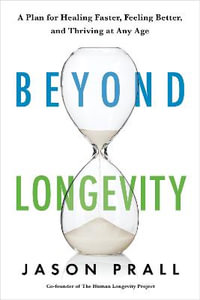 Beyond Longevity : A Proven Plan for Healing Faster, Feeling Better, and Thriving at Any Age - Jason Prall