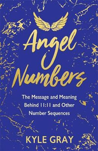 Angel Numbers : The Messages and Meaning Behind 11: 11 and Other Number Sequences - Kyle Gray