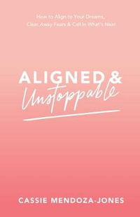 Aligned and Unstoppable : How to Align With Your Dreams, Clear Away Fears and Call in What's Next - Cassie Mendoza-jones