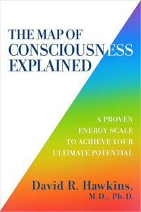 Map of Consciousness Explained : A Proven Energy Scale to Actualize Your Ultimate Potential - David R. Hawkins