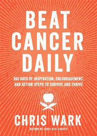 Beat Cancer Daily : 365 Days of Inspiration, Encouragement, and Action Steps to Survive and Thrive - Chris Wark