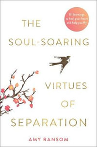 The Soul-Souring Virtues of Separation : 111 Learnings to Heal Your Heart and Help You Fly - Amy Ransom