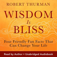 Wisdom Is Bliss : Four Friendly Fun Facts That Can Change Your Life - Robert Thurman