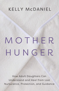 Mother Hunger : How Adult Daughters Can Understand and Heal from Lost Nurturance, Protection, and Guidance - Kelly McDaniel