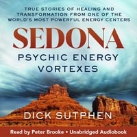 Sedona, Psychic Energy Vortexes : True Stories of Healing and Transformation from One of the World's Most Powerful Energy Centers - Dick Sutphen