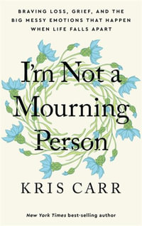 I'm Not a Mourning Person : Braving Loss, Grief, and the Big Messy Emotions That Happen When Life Falls Apar T - Kris Carr