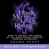 Black Moon Lilith Rising : How to Unlock the Power of the Dark Divine Feminine Through Astrology - Adama Sesay