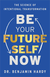 Be Your Future Self Now : The Science of Intentional Transformation - Benjamin Hardy