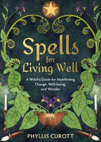 Spells for Living Well : A Witch's Guide for Manifesting Change, Well-Being, and Wonder - Phyllis Curott