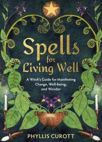 Spells for Living Well : A Witch's Guide for Manifesting Change,  Well-being, and Wonder - Phyllis Curott