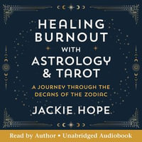 Healing Burnout with Astrology and Tarot : A Journey through the Decans of the Zodiac - Jackie Hope