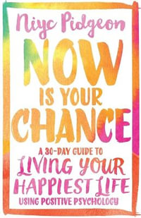 Now Is Your Chance : A 30-Day Guide to Living Your Happiest Life Using Positive Psychology - Niyc Pidgeon