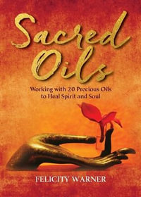 Sacred Oils : Working with 20 Precious Oils to Heal Spirit and Soul - Felicity Warner