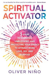 Spiritual Activator : 5 Steps to Clearing, Unblocking, and Protecting Your Energy to Attract More Love, Joy, and Purpose - Oliver Nino