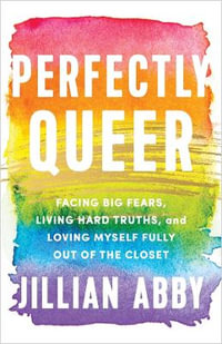 Perfectly Queer : Facing Big Fears, Living Hard Truths, and Loving Myself Fully Out of the Closet - Jillian Abby