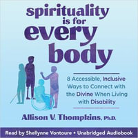 Spirituality Is For Every Body : 8 Accessible, Inclusive Ways to Connect with the Divine When Living with Disability - Allison V. Thompkins PhD