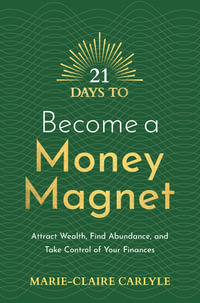 21 Days to Become a Money Magnet : Attract Wealth, Find Abundance, and Take Control of Your Finances - Marie-Claire Carlyle