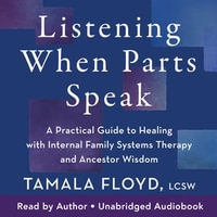 Listening When Parts Speak : A Practical Guide to Healing with Internal Family Systems Therapy and Ancestor Wisdom - Tamala Floyd LCSW