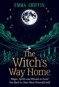 The Witch's Way Home : Magic, Spells and Rituals to Lead You Back to Your Most Powerful Self - Emma Griffin