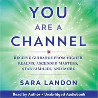 You Are a Channel : Receive Guidance from Higher Realms, Ascended Masters, Star Families, and More - Sara Landon