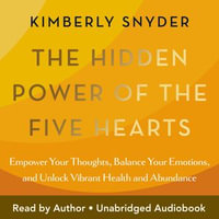 The Hidden Power of the Five Hearts : Empower Your Thoughts, Balance Your Emotions, and Unlock Vibrant Health and Abundance - Kimberly Snyder