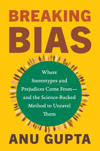 Breaking Bias : Where Stereotypes and Prejudices Come From--And the Science-Backed Method to Unravel Them - Anu Gupta